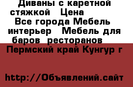 Диваны с каретной стяжкой › Цена ­ 8 500 - Все города Мебель, интерьер » Мебель для баров, ресторанов   . Пермский край,Кунгур г.